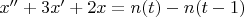 $x'' + 3x' + 2x = n(t) - n(t-1)$