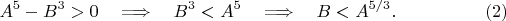 $$
A^5-B^3>0 \quad\Longrightarrow\quad B^3<A^5 \quad\Longrightarrow\quad B< A^{5/3}. \eqno(2)
$$