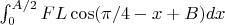 $\int_0^{A/2} F  L  \cos( \pi/4 -x + B ) dx$