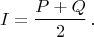 $$ I = \frac{P+Q}{2}\,. $$