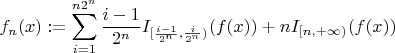 $\displaystyle f_n(\mbf{x}):=\sum_{i=1}^{n2^n}\frac{i-1}{2^n}\mbf{I}_{[\frac{i-1}{2^n},\frac{i}{2^n})}(f(\mbf{x}))+n\mbf{I}_{[n,+\infty)}(f(\mbf{x}))$