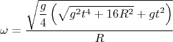 $$\omega = \dfrac {\sqrt{\displaystyle \dfrac{g}{4} \left(\sqrt{g^2 t^4 + 16 R^2} + gt^2\right)}}{R}$$