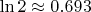 $\ln 2 \approx 0.693$