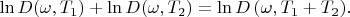 $   \ln {D(\omega, T_1)} + \ln { D(\omega, T_2) } = \ln { D \left( \omega, T_1 + T_2 \right) } . $