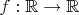 $f: \mathbb{R}\to\mathbb{R}$