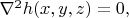 $\nabla^2h(x,y,z)=0,$ $\nabla^2h(x,y,z)=0,$