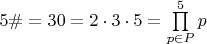 $5\#=30=2\cdot3\cdot5=\prod\limits_{p\in P}^5 p$