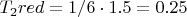 $T_2red = 1/6 \cdot 1.5 = 0.25$