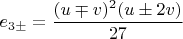 $$ e_{3\pm} = \frac{(u \mp v)^2(u \pm 2v)}{27} $$ $$ e_{3\pm} = \frac{(u \mp v)^2(u \pm 2v)}{27} $$
