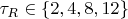 $\tau_R \in \{2,4,8,12\}$