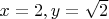 $x=2, y = \sqrt 2$ $x=2, y = \sqrt 2$