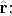 $\hat{\mathbf{r}};$