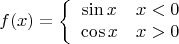 $$f(x) = \left \{ 
\begin{array}{11}
\sin{x} & x < 0 \\
\cos{x} & x >0
\end{array} \right.
$$