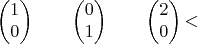 $$
\begin{pmatrix}
1\\
0 
\end{pmatrix}
\qquad
\begin{pmatrix}
0\\
1 
\end{pmatrix}
\qquad
\begin{pmatrix}
2\\
0 
\end{pmatrix}
​$$