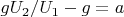 $gU_2/U_1-g=a$