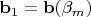 $\mathbf b_1=\mathbf b(\beta_m)$ $\mathbf b_1=\mathbf b(\beta_m)$
