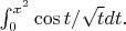 $\int^{x^2}_0 \cos t/\sqrt t dt.$