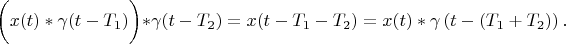 $   \biggl( x(t)* \gamma (t-T_1) \biggl) * \gamma (t-T_2) = x(t- T_1 - T_2 ) = x(t) * \gamma \left( t- (T_1 +T_2) \right) .$