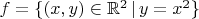 $f=\{(x,y)\in\mathbb{R}^2\,|\,y=x^2\}$