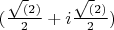 $(\frac{\sqrt(2)}{2} + i\frac{\sqrt(2)}{2})$