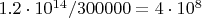 $1.2 \cdot 10^{14}/ 300000 = 4 \cdot 10^{8}$