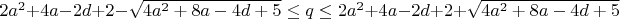 $2 a^2+4 a-2 d+2-\sqrt{4 a^2+8 a-4 d+5}\leq q\leq 2 a^2+4 a-2 d+2+\sqrt{4 a^2+8 a-4 d+5}$