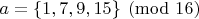 $a=\{1,7,9,15\}\pmod{16}$