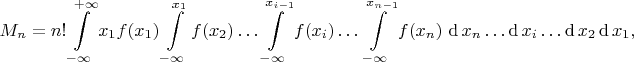 \begin{equation*}
M_n
=
n!
\int\limits_{-\infty}^{+\infty} x_1 f(x_1)
\int\limits_{-\infty}^{x_1} f(x_2) 
\dots\int\limits_{-\infty}^{x_{i-1}} f(x_i)
\dots\int\limits_{-\infty}^{x_{n-1}} f(x_n)
\,\mathop{\mathrm{d{}}}x_n
\dots \mathop{\mathrm{d{}}}x_i 
\dots \mathop{\mathrm{d{}}}x_2\mathop{\mathrm{d{}}} x_1
,
\end{equation*}