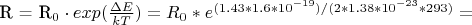 R = R_0 \cdot exp(\frac{\Delta E}{kT})= R_0* e^{(1.43*1.6*10^{-19})/(2*1.38*10^{-23}*293)} =