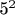 5^{2}