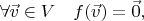 $\forall  \vec v \in V\quad f(\vec v) = \vec 0,$