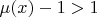 $\mu(x)-1>1$