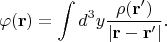 $$\varphi(\mathbf{r})=\int d^3y\frac{\rho(\mathbf{r}')}{|\mathbf{r}-\mathbf{r}'|}.$$ $$\varphi(\mathbf{r})=\int d^3y\frac{\rho(\mathbf{r}')}{|\mathbf{r}-\mathbf{r}'|}.$$