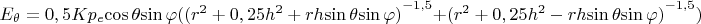 ${E_{\theta}} = 0,5K{p_e}{\cos{\theta}}{\sin{\varphi}}({{({r^2} + 0,25{h^2} + rh{\sin{\theta}}{\sin{\varphi}})}^{-1,5}} + {{({r^2} + 0,25{h^2} - rh{\sin{\theta}}{\sin{\varphi}})}^{-1,5}})$