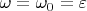 $\omega=\omega_0=\varepsilon$