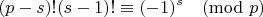 $$(p-s)!(s-1)!\equiv{(-1)^s\pmod p}$$ $$(p-s)!(s-1)!\equiv{(-1)^s\pmod p}$$