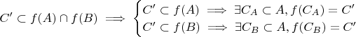 $C' \subset f(A) \cap f(B) \implies \begin{cases}
C' \subset f(A) \implies \exists C_A \subset A, f(C_A)=C' \\
C' \subset f(B) \implies \exists C_B \subset A, f(C_B)=C'
\end{cases}$ $C' \subset f(A) \cap f(B) \implies \begin{cases}
C' \subset f(A) \implies \exists C_A \subset A, f(C_A)=C' \\
C' \subset f(B) \implies \exists C_B \subset A, f(C_B)=C'
\end{cases}$