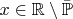 $x \in \mathbb R \setminus \bar{\mathbb P}$ $x \in \mathbb R \setminus \bar{\mathbb P}$