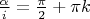 $\frac{\alpha}{i}=\frac{\pi}{2}+\pi k$