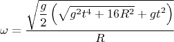 $$\omega = \dfrac {\sqrt{\displaystyle \dfrac{g}{2} \left(\sqrt{g^2 t^4 + 16 R^2} + gt^2\right)}}{R}$$