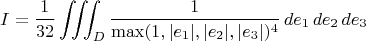 $$ I = \frac{1}{32} \iiint_{D} \frac{1}{\max(1, |e_1|, |e_2|, |e_3|)^4} \,de_1 \,de_2 \,de_3 $$ $$ I = \frac{1}{32} \iiint_{D} \frac{1}{\max(1, |e_1|, |e_2|, |e_3|)^4} \,de_1 \,de_2 \,de_3 $$