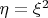$\eta=\xi^2 $