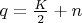 $q=\frac{K}{2}+n$