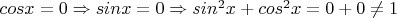 $cosx=0 \Rightarrow sinx=0  \Rightarrow sin^2x+cos^2x = 0+0 \neq1$