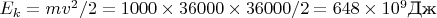 $E_k=m v^2/2 = 1000\times 36000\times 36000/2= 648\times 10^9 \text{Дж}$