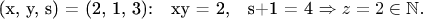 (x, y, s) = (2, 1, 3):\quad xy = 2,\quad s+1 = 4 \Rightarrow z = 2 \in \mathbb{N}. (x, y, s) = (2, 1, 3):\quad xy = 2,\quad s+1 = 4 \Rightarrow z = 2 \in \mathbb{N}.