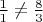 $\frac{1}{1}\neq \frac{8}{3}$ $\frac{1}{1}\neq \frac{8}{3}$