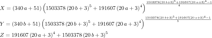\begin{align*}
&X = (340\,a+51)\left(1503378\left(20\,b+3\right)^5+191607\left(20\,a+3\right)^4\right)^{\frac{1503378\left(20\,b+3\right)^5+191607\left(20\,a+3\right)^4-1}{4}}\\
&Y = (340\,b+51)\left(1503378\left(20\,b+3\right)^5+191607\left(20\,a+3\right)^4\right)^{\frac{1503378\left(20\,b+3\right)^5+191607\left(20\,a+3\right)^4-1}{5}}\\
&Z = 191607\left(20\,a+3\right)^4+1503378\left(20\,b+3\right)^5
\end{align*}