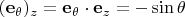 $(\mathbf e_\theta)_z=\mathbf e_\theta\cdot\mathbf e_z=-\sin\theta$