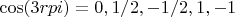 $\cos(3rpi)=0, 1/2, -1/2, 1, -1$ $\cos(3rpi)=0, 1/2, -1/2, 1, -1$